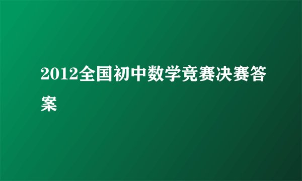 2012全国初中数学竞赛决赛答案