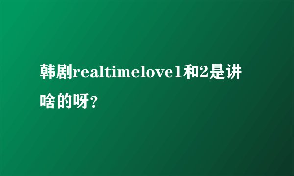 韩剧realtimelove1和2是讲啥的呀？