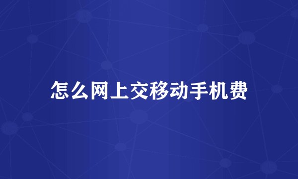 怎么网上交移动手机费