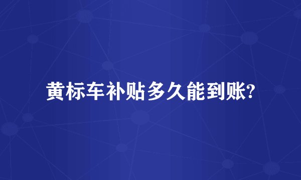 黄标车补贴多久能到账?