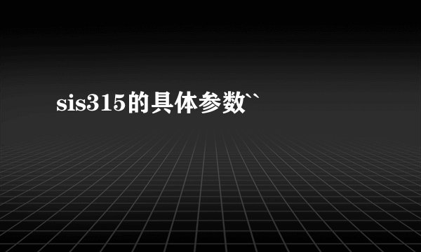 sis315的具体参数``