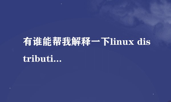 有谁能帮我解释一下linux distribution到底是什么东西?