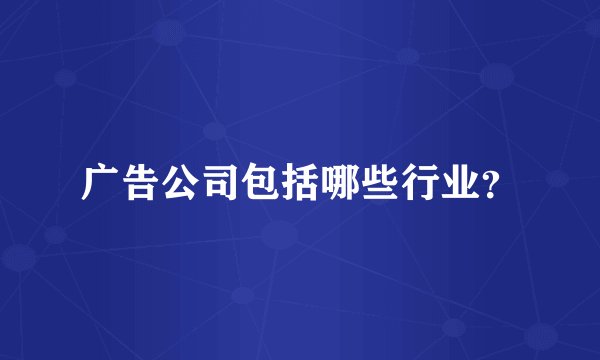 广告公司包括哪些行业？