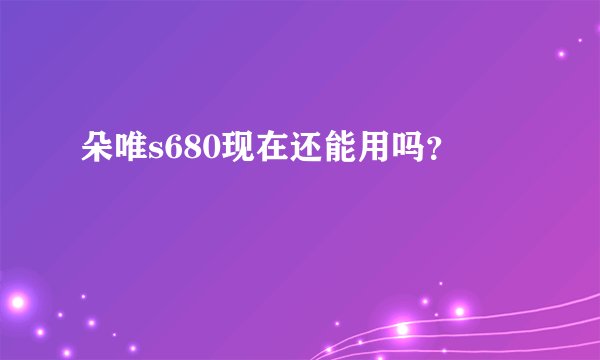朵唯s680现在还能用吗？