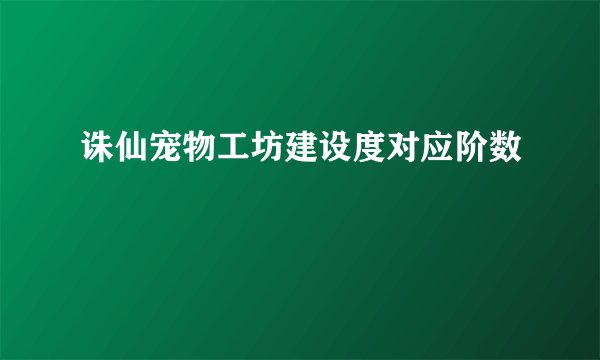 诛仙宠物工坊建设度对应阶数