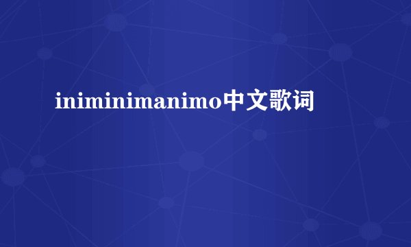 iniminimanimo中文歌词