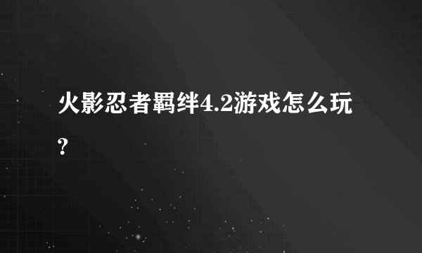 火影忍者羁绊4.2游戏怎么玩？