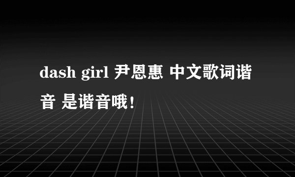 dash girl 尹恩惠 中文歌词谐音 是谐音哦！
