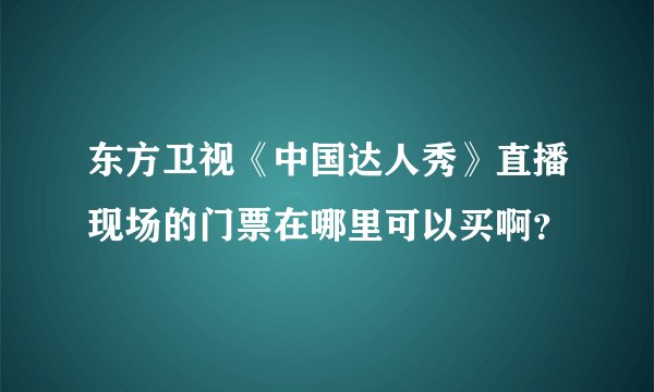 东方卫视《中国达人秀》直播现场的门票在哪里可以买啊？