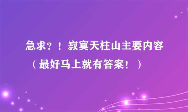急求？！寂寞天柱山主要内容 （最好马上就有答案！）