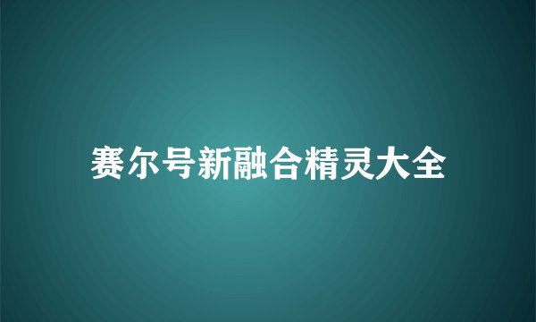 赛尔号新融合精灵大全