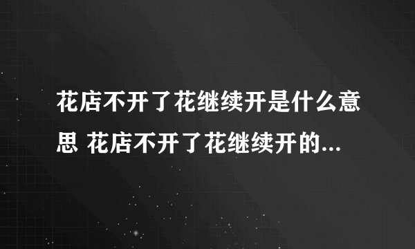 花店不开了花继续开是什么意思 花店不开了花继续开的意思简述