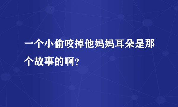 一个小偷咬掉他妈妈耳朵是那个故事的啊？