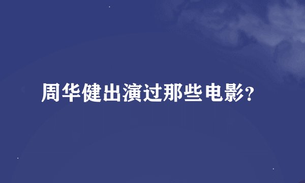 周华健出演过那些电影？