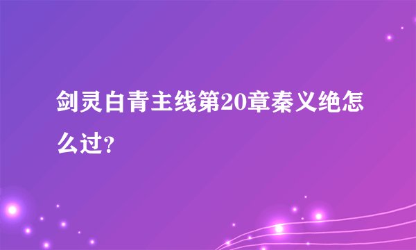 剑灵白青主线第20章秦义绝怎么过？
