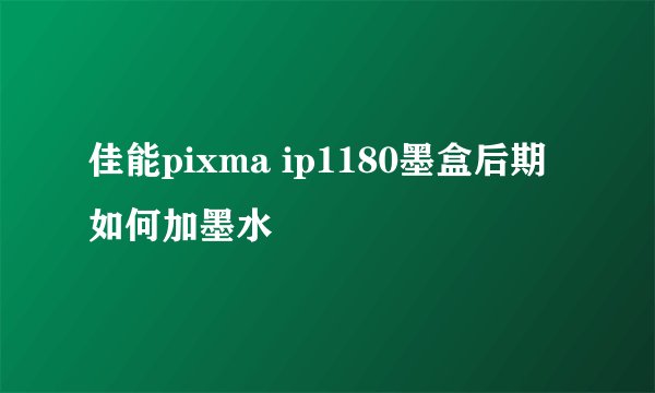 佳能pixma ip1180墨盒后期如何加墨水
