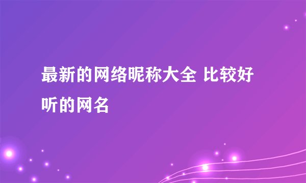 最新的网络昵称大全 比较好听的网名