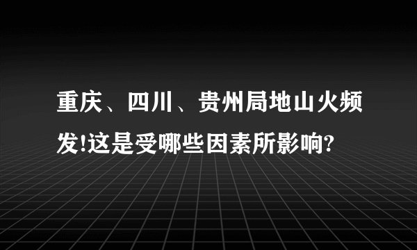 重庆、四川、贵州局地山火频发!这是受哪些因素所影响?