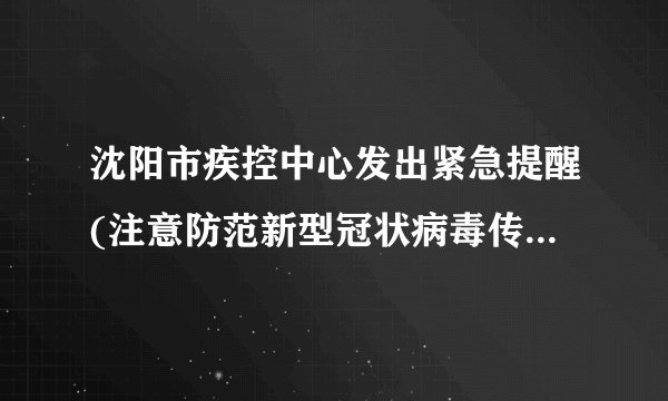 沈阳市疾控中心发出紧急提醒(注意防范新型冠状病毒传播风险。)