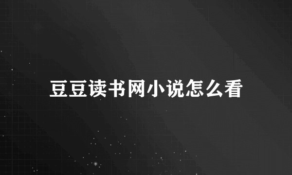 豆豆读书网小说怎么看