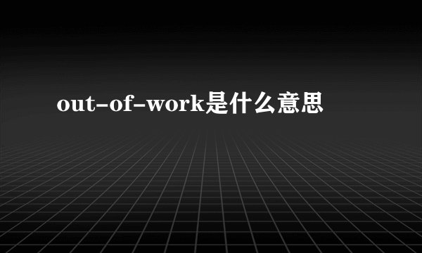 out-of-work是什么意思