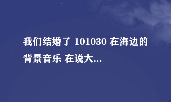 我们结婚了 101030 在海边的背景音乐 在说大海公主时的音乐