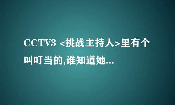 CCTV3 <挑战主持人>里有个叫叮当的,谁知道她是什么底细?