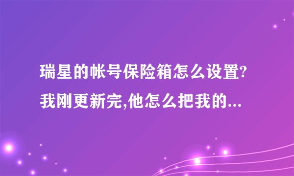 瑞星的帐号保险箱怎么设置?我刚更新完,他怎么把我的QQ什么的都自动装进去了?