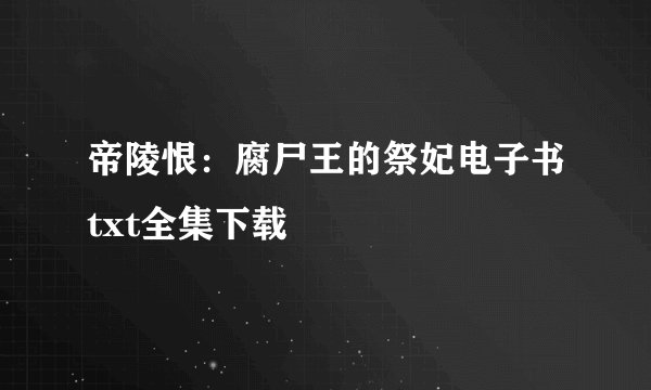 帝陵恨：腐尸王的祭妃电子书txt全集下载
