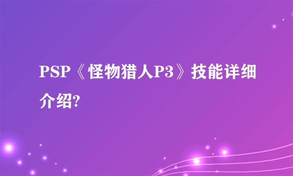 PSP《怪物猎人P3》技能详细介绍?