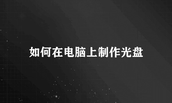 如何在电脑上制作光盘