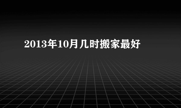 2013年10月几时搬家最好