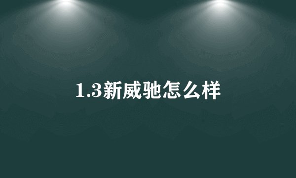 1.3新威驰怎么样