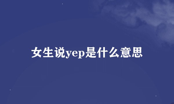女生说yep是什么意思