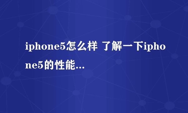 iphone5怎么样 了解一下iphone5的性能和使用体验？