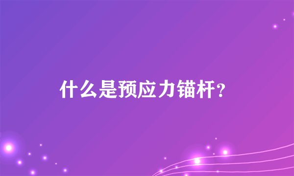 什么是预应力锚杆？