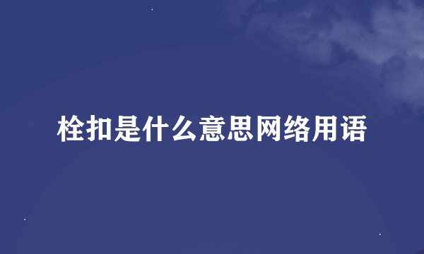 栓扣是什么意思网络用语