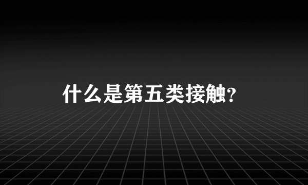 什么是第五类接触？