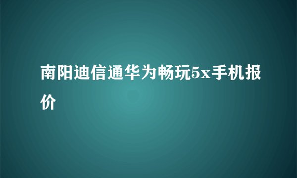 南阳迪信通华为畅玩5x手机报价