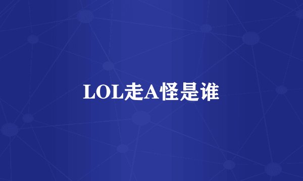 LOL走A怪是谁