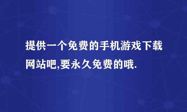 提供一个免费的手机游戏下载网站吧,要永久免费的哦.