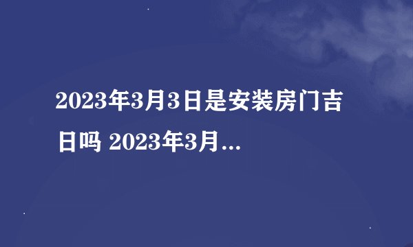 2023年3月3日是安装房门吉日吗 2023年3月3日安装房门吉日一览表