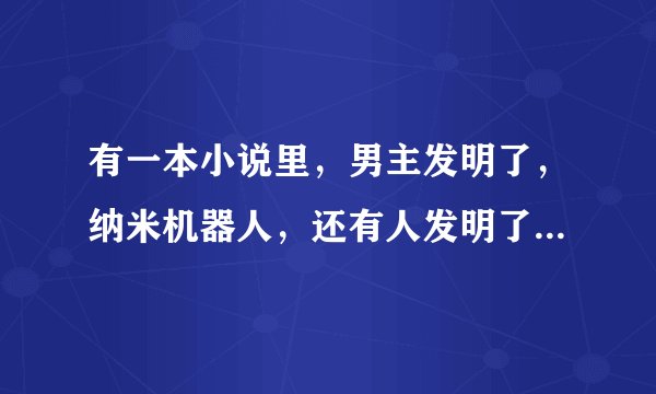 有一本小说里，男主发明了，纳米机器人，还有人发明了控制人的芯片，这本小说叫什么