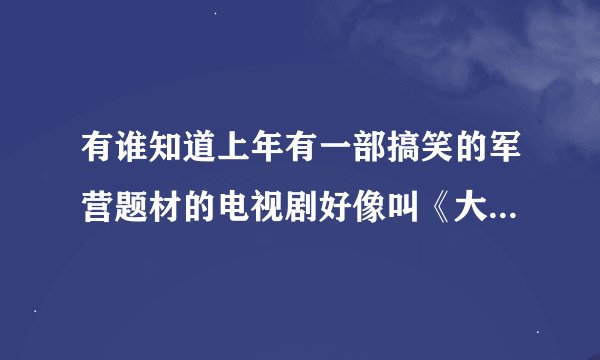 有谁知道上年有一部搞笑的军营题材的电视剧好像叫《大学生的啥啥生活》有谁知道，请告诉一声！