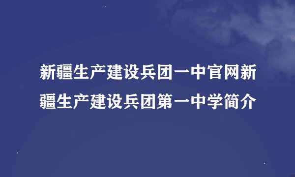 新疆生产建设兵团一中官网新疆生产建设兵团第一中学简介