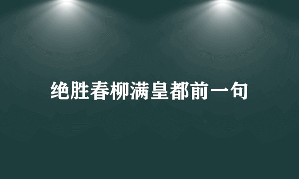 绝胜春柳满皇都前一句