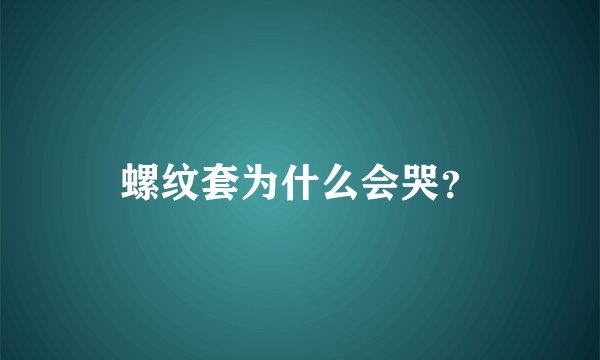 螺纹套为什么会哭？