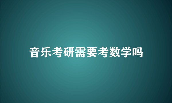 音乐考研需要考数学吗
