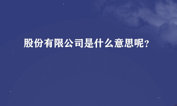 股份有限公司是什么意思呢？