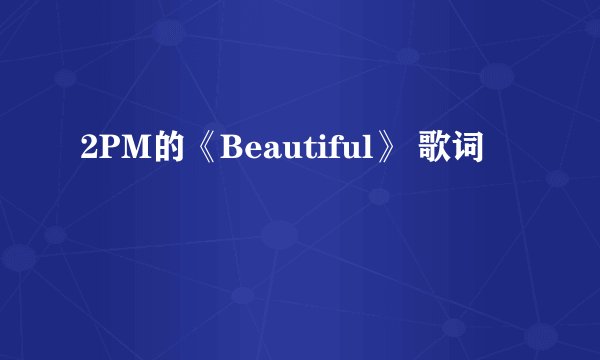 2PM的《Beautiful》 歌词